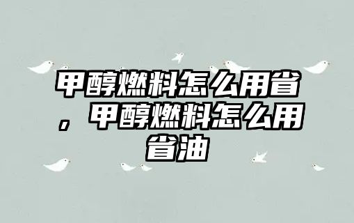 甲醇燃料怎么用省，甲醇燃料怎么用省油