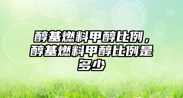 醇基燃料甲醇比例，醇基燃料甲醇比例是多少