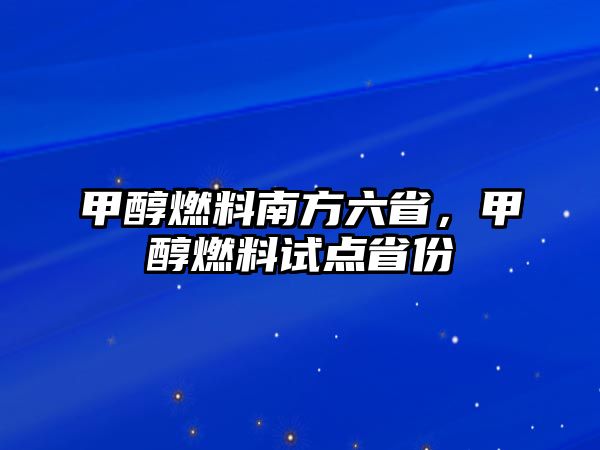 甲醇燃料南方六省，甲醇燃料試點(diǎn)省份