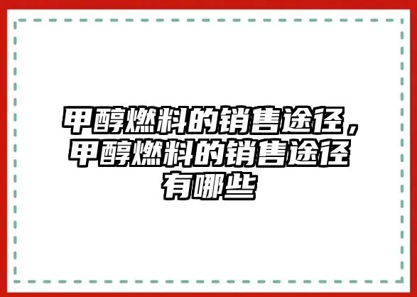 甲醇燃料的銷售途徑，甲醇燃料的銷售途徑有哪些