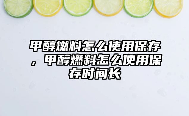 甲醇燃料怎么使用保存，甲醇燃料怎么使用保存時(shí)間長(zhǎng)