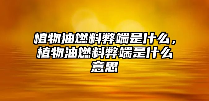 植物油燃料弊端是什么，植物油燃料弊端是什么意思