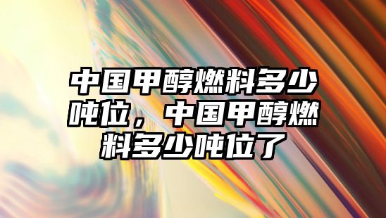 中國(guó)甲醇燃料多少?lài)嵨?，中?guó)甲醇燃料多少?lài)嵨涣? class=