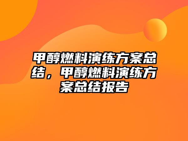 甲醇燃料演練方案總結(jié)，甲醇燃料演練方案總結(jié)報(bào)告