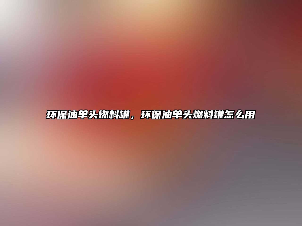 環(huán)保油單頭燃料罐，環(huán)保油單頭燃料罐怎么用