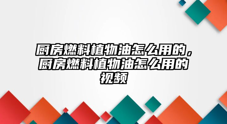 廚房燃料植物油怎么用的，廚房燃料植物油怎么用的視頻