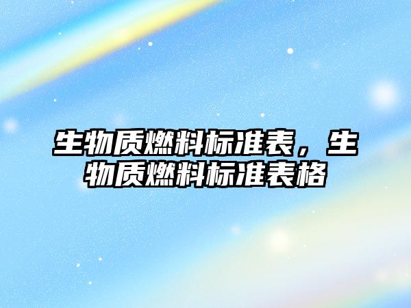 生物質燃料標準表，生物質燃料標準表格