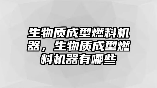 生物質(zhì)成型燃料機器，生物質(zhì)成型燃料機器有哪些