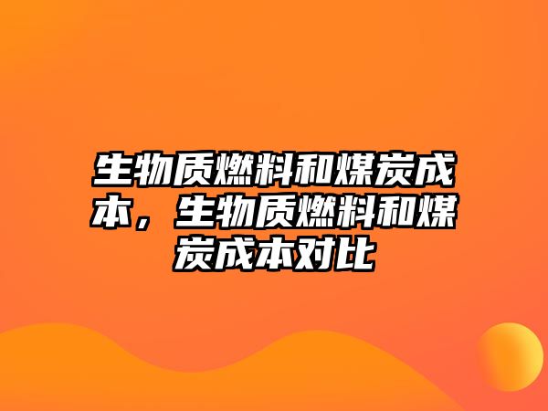 生物質燃料和煤炭成本，生物質燃料和煤炭成本對比