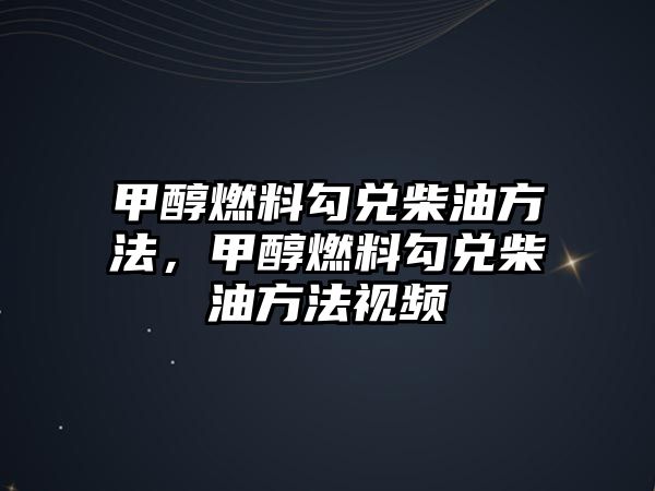 甲醇燃料勾兌柴油方法，甲醇燃料勾兌柴油方法視頻