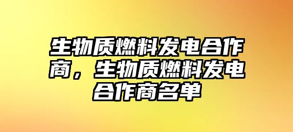 生物質(zhì)燃料發(fā)電合作商，生物質(zhì)燃料發(fā)電合作商名單