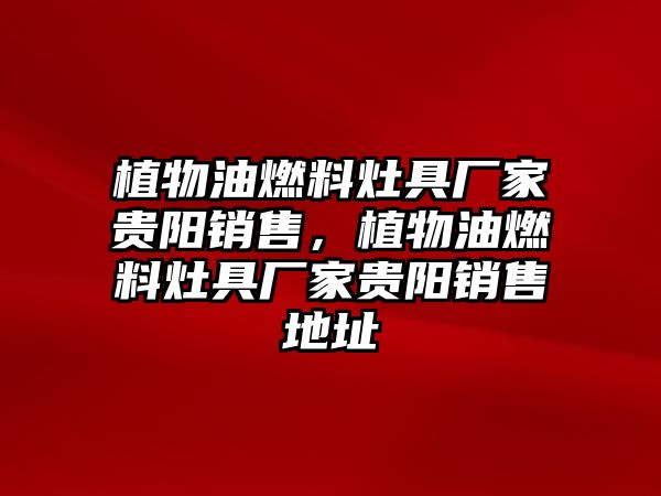 植物油燃料灶具廠家貴陽銷售，植物油燃料灶具廠家貴陽銷售地址