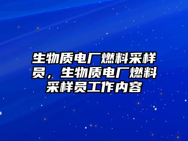 生物質(zhì)電廠燃料采樣員，生物質(zhì)電廠燃料采樣員工作內(nèi)容