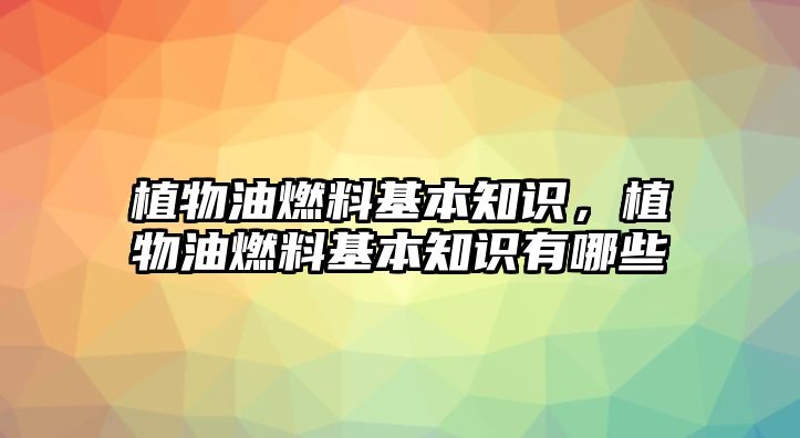 植物油燃料基本知識，植物油燃料基本知識有哪些