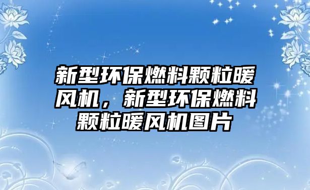 新型環(huán)保燃料顆粒暖風機，新型環(huán)保燃料顆粒暖風機圖片