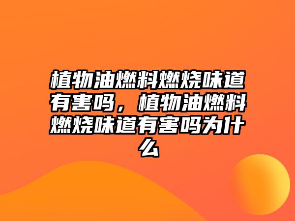 植物油燃料燃燒味道有害嗎，植物油燃料燃燒味道有害嗎為什么