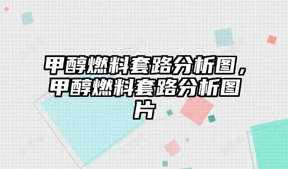 甲醇燃料套路分析圖，甲醇燃料套路分析圖片