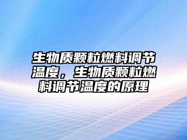 生物質顆粒燃料調節(jié)溫度，生物質顆粒燃料調節(jié)溫度的原理