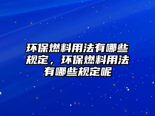 環(huán)保燃料用法有哪些規(guī)定，環(huán)保燃料用法有哪些規(guī)定呢