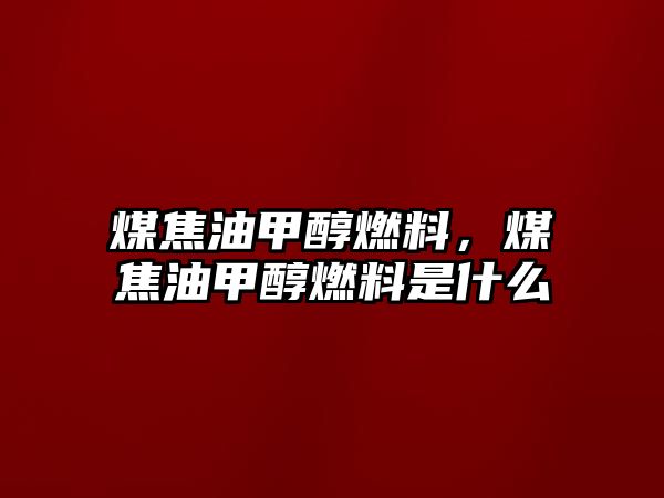 煤焦油甲醇燃料，煤焦油甲醇燃料是什么