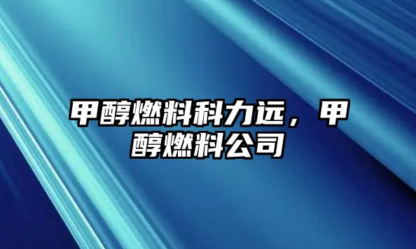 甲醇燃料科力遠，甲醇燃料公司