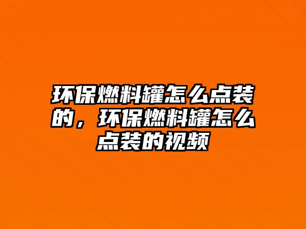 環(huán)保燃料罐怎么點(diǎn)裝的，環(huán)保燃料罐怎么點(diǎn)裝的視頻