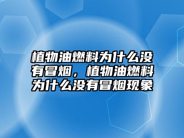 植物油燃料為什么沒(méi)有冒煙，植物油燃料為什么沒(méi)有冒煙現(xiàn)象