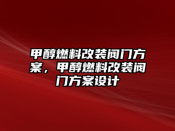 甲醇燃料改裝閥門(mén)方案，甲醇燃料改裝閥門(mén)方案設(shè)計(jì)