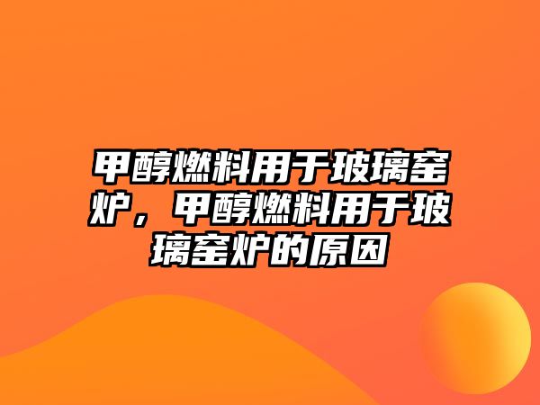 甲醇燃料用于玻璃窯爐，甲醇燃料用于玻璃窯爐的原因