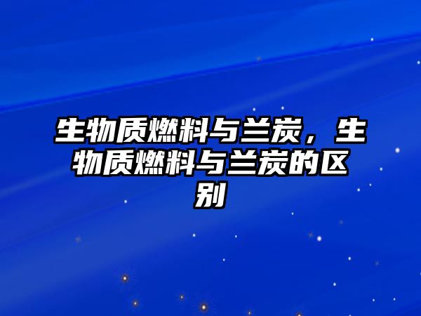 生物質(zhì)燃料與蘭炭，生物質(zhì)燃料與蘭炭的區(qū)別