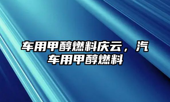 車用甲醇燃料慶云，汽車用甲醇燃料