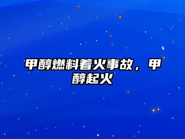 甲醇燃料著火事故，甲醇起火