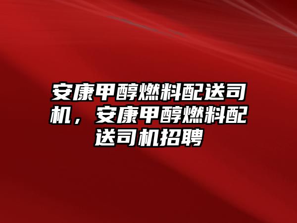 安康甲醇燃料配送司機，安康甲醇燃料配送司機招聘