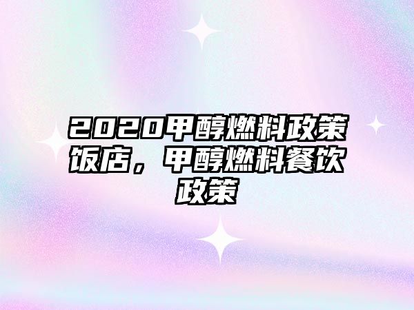 2020甲醇燃料政策飯店，甲醇燃料餐飲政策