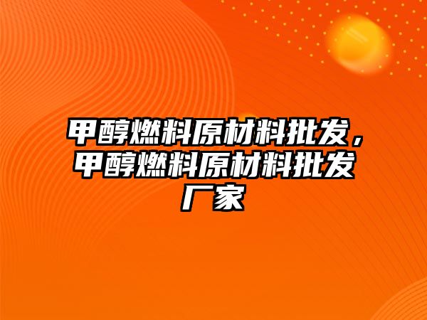 甲醇燃料原材料批發(fā)，甲醇燃料原材料批發(fā)廠家