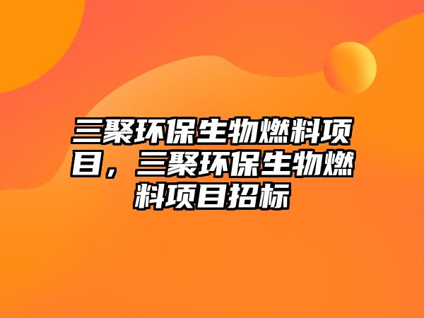 三聚環(huán)保生物燃料項(xiàng)目，三聚環(huán)保生物燃料項(xiàng)目招標(biāo)