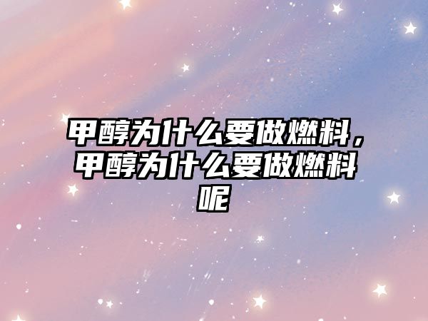 甲醇為什么要做燃料，甲醇為什么要做燃料呢