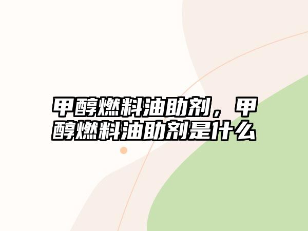 甲醇燃料油助劑，甲醇燃料油助劑是什么