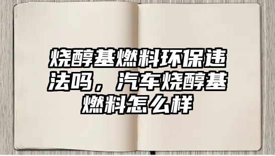 燒醇基燃料環(huán)保違法嗎，汽車燒醇基燃料怎么樣