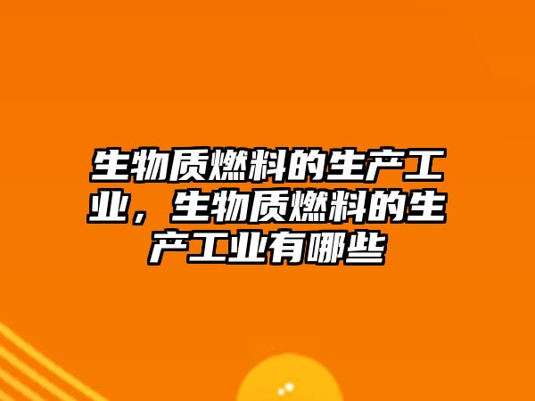 生物質燃料的生產工業(yè)，生物質燃料的生產工業(yè)有哪些