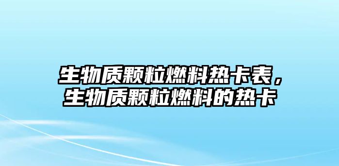 生物質(zhì)顆粒燃料熱卡表，生物質(zhì)顆粒燃料的熱卡