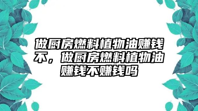 做廚房燃料植物油賺錢不，做廚房燃料植物油賺錢不賺錢嗎