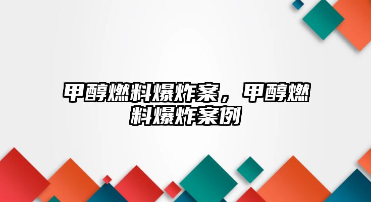 甲醇燃料爆炸案，甲醇燃料爆炸案例