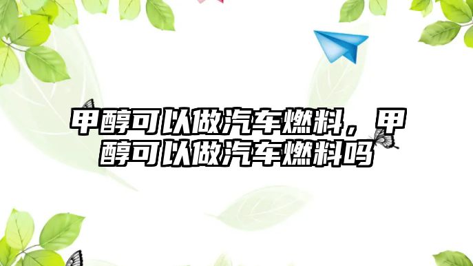 甲醇可以做汽車燃料，甲醇可以做汽車燃料嗎