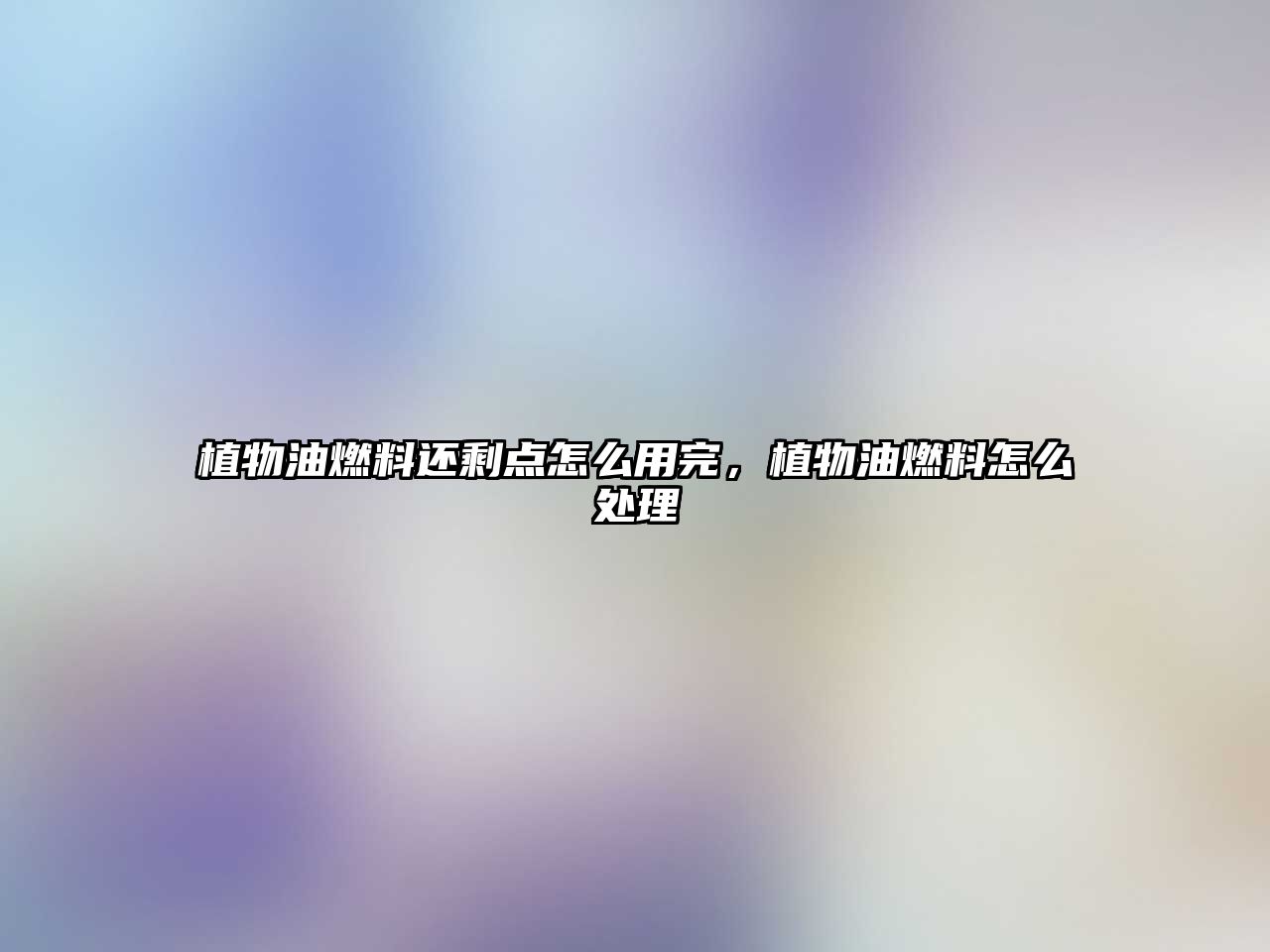 植物油燃料還剩點怎么用完，植物油燃料怎么處理