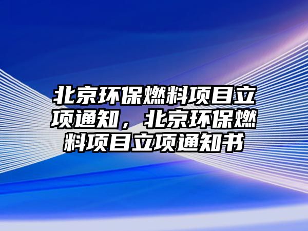 北京環(huán)保燃料項目立項通知，北京環(huán)保燃料項目立項通知書