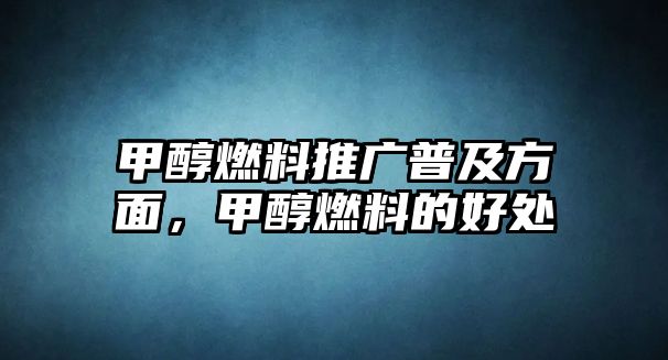 甲醇燃料推廣普及方面，甲醇燃料的好處