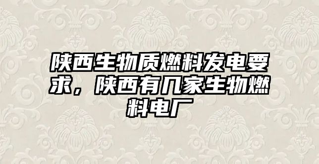 陜西生物質(zhì)燃料發(fā)電要求，陜西有幾家生物燃料電廠