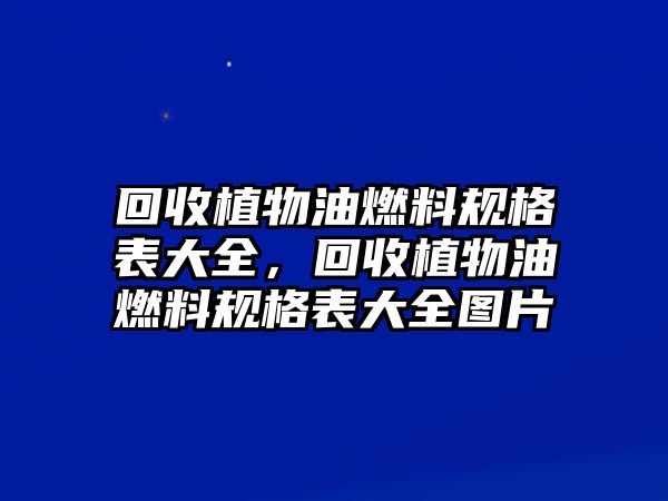 回收植物油燃料規(guī)格表大全，回收植物油燃料規(guī)格表大全圖片