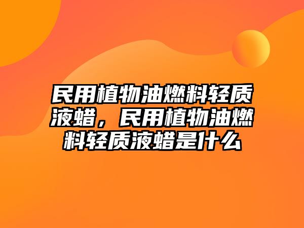 民用植物油燃料輕質(zhì)液蠟，民用植物油燃料輕質(zhì)液蠟是什么